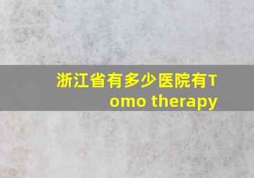 浙江省有多少医院有Tomo therapy